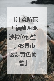 注意防范！福建两地涉橙色预警，43县市区涉黄色预警