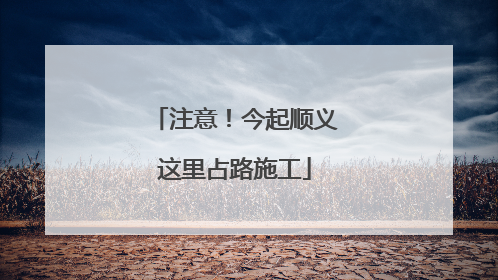 注意！今起顺义这里占路施工