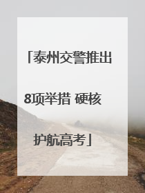 泰州交警推出8项举措 硬核护航高考