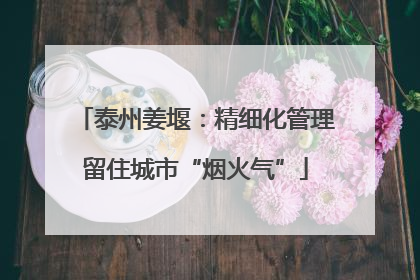 泰州姜堰：精细化管理留住城市“烟火气”