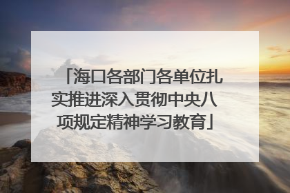 海口各部门各单位扎实推进深入贯彻中央八项规定精神学习教育
