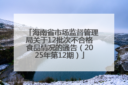 海南省市场监督管理局关于12批次不合格食品情况的通告（2025年第12期）