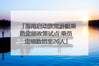 海南启动放宽游艇乘员定额政策试点 乘员定额数增至26人