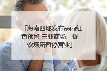 海南四地发布暴雨红色预警 三亚商场、餐饮场所暂停营业