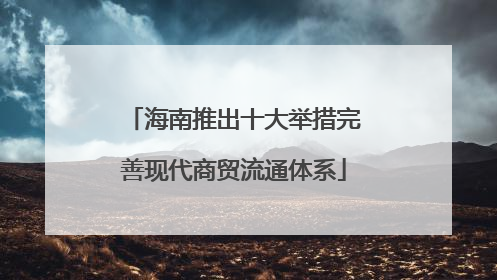 海南推出十大举措完善现代商贸流通体系