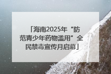 海南2025年“防范青少年药物滥用”全民禁毒宣传月启幕