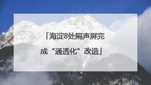 海淀8处隔声屏完成“通透化”改造