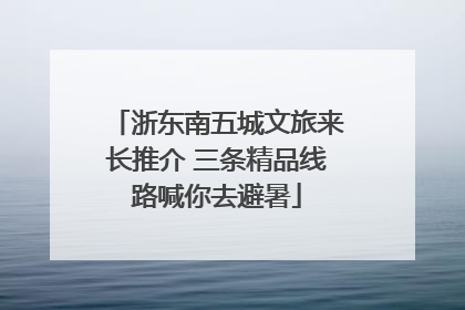 浙东南五城文旅来长推介 三条精品线路喊你去避暑