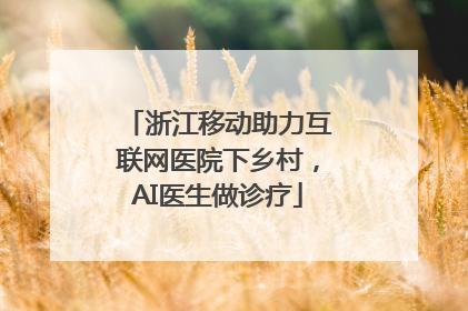浙江移动助力互联网医院下乡村，AI医生做诊疗