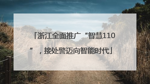 浙江全面推广“智慧110”，接处警迈向智能时代