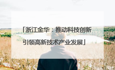 浙江金华：推动科技创新引领高新技术产业发展