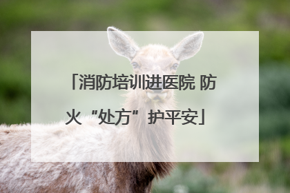 消防培训进医院 防火“处方”护平安