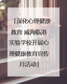 深化心理健康教育 威海临港实验学校开展心理健康教育宣传月活动