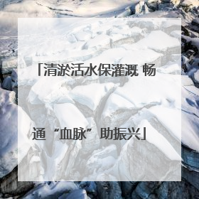 清淤活水保灌溉 畅通“血脉”助振兴