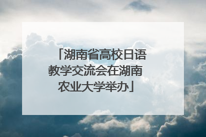 湖南省高校日语教学交流会在湖南农业大学举办
