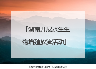 湖南开展水生生物增殖放流活动