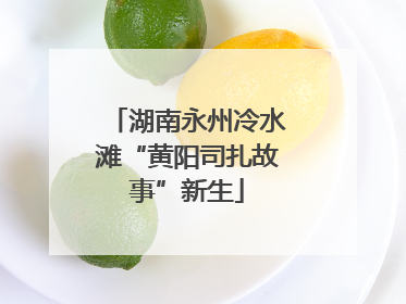 湖南永州冷水滩“黄阳司扎故事”新生