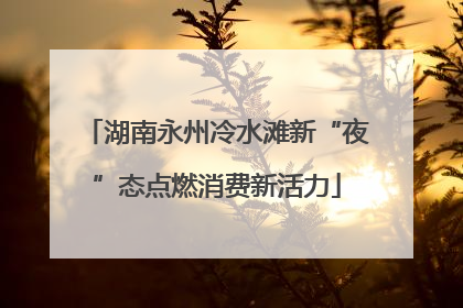 湖南永州冷水滩新“夜”态点燃消费新活力