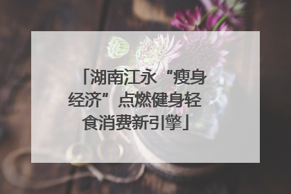 湖南江永“瘦身经济”点燃健身轻食消费新引擎
