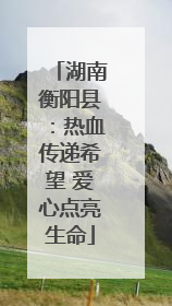 湖南衡阳县：热血传递希望 爱心点亮生命