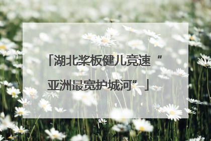 湖北桨板健儿竞速“亚洲最宽护城河”
