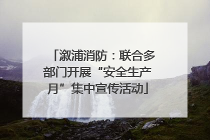 溆浦消防：联合多部门开展“安全生产月”集中宣传活动