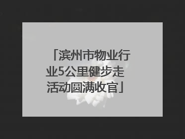 滨州市物业行业5公里健步走活动圆满收官