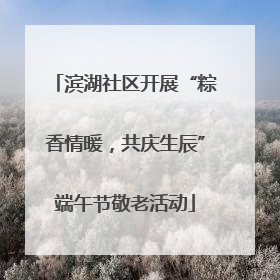 滨湖社区开展“粽香情暖，共庆生辰”端午节敬老活动