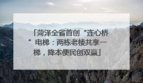 菏泽全省首创“连心桥”电梯：两栋老楼共享一梯，降本便民创双赢