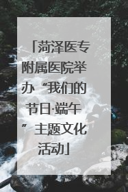 菏泽医专附属医院举办“我们的节日·端午”主题文化活动
