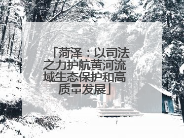 菏泽：以司法之力护航黄河流域生态保护和高质量发展