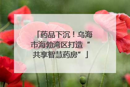 药品下沉！乌海市海勃湾区打造“共享智慧药房”