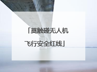 莫触碰无人机飞行安全红线