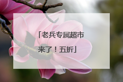 老兵专属超市来了！五折