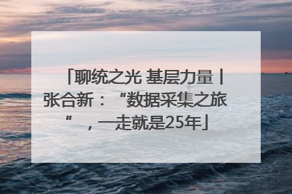 聊统之光 基层力量丨张合新：“数据采集之旅”，一走就是25年