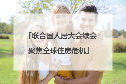 联合国人居大会续会聚焦全球住房危机