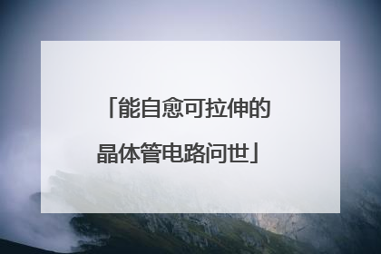 能自愈可拉伸的晶体管电路问世