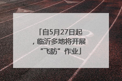 自5月27日起，临沂多地将开展“飞防”作业
