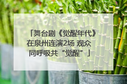 舞台剧《觉醒年代》在泉州连演2场 观众同呼吸共“觉醒”