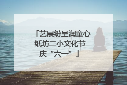 艺展纷呈润童心 纸坊二小文化节庆“六一”