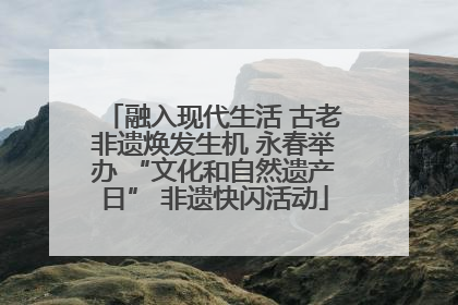 融入现代生活 古老非遗焕发生机 永春举办 “文化和自然遗产日” 非遗快闪活动