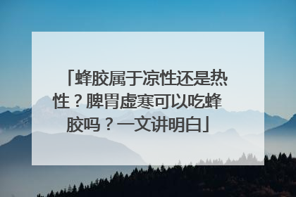 蜂胶属于凉性还是热性？脾胃虚寒可以吃蜂胶吗？一文讲明白