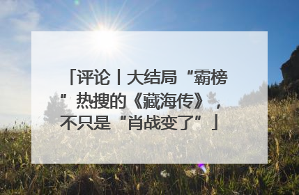评论丨大结局“霸榜”热搜的《藏海传》，不只是“肖战变了”