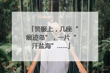 警服上，几座“痕迹岛”，一片“汗盐海”……