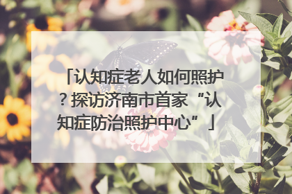 认知症老人如何照护？探访济南市首家“认知症防治照护中心”