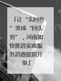 让“头回客”变成“回头客”，河南加快推进家政服务消费提质升级