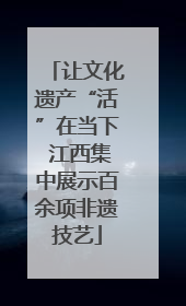 让文化遗产“活”在当下 江西集中展示百余项非遗技艺