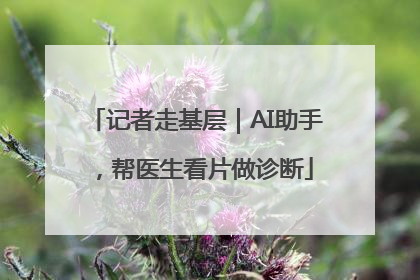 记者走基层｜AI助手，帮医生看片做诊断