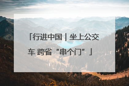 行进中国｜坐上公交车 跨省“串个门”