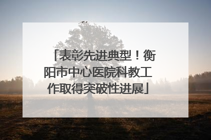表彰先进典型！衡阳市中心医院科教工作取得突破性进展